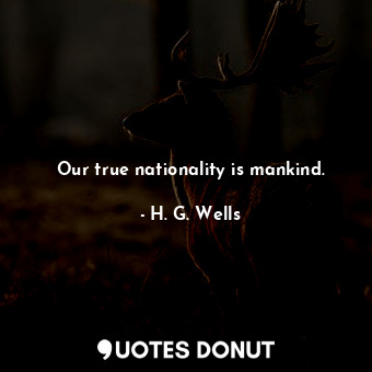  Our true nationality is mankind.... - H. G. Wells - Quotes Donut