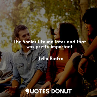  The Sonics I found later and that was pretty important.... - Jello Biafra - Quotes Donut