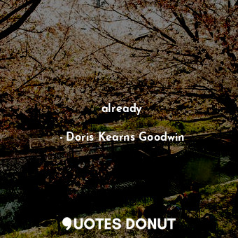  already... - Doris Kearns Goodwin - Quotes Donut