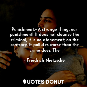  Punishment.—A strange thing, our punishment! It does not cleanse the criminal, i... - Friedrich Nietzsche - Quotes Donut