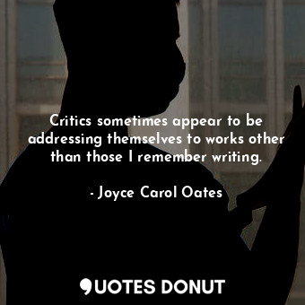  Critics sometimes appear to be addressing themselves to works other than those I... - Joyce Carol Oates - Quotes Donut