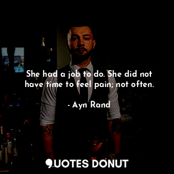  She had a job to do. She did not have time to feel pain; not often.... - Ayn Rand - Quotes Donut