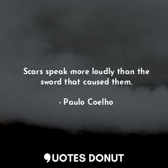  Scars speak more loudly than the sword that caused them.... - Paulo Coelho - Quotes Donut
