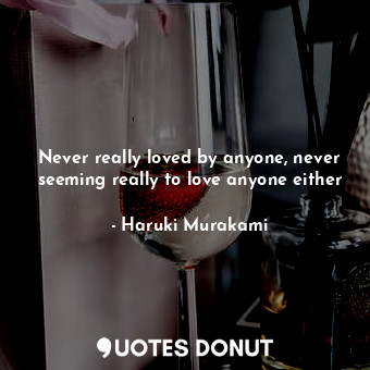  Never really loved by anyone, never seeming really to love anyone either... - Haruki Murakami - Quotes Donut