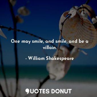  One may smile, and smile, and be a villain.... - William Shakespeare - Quotes Donut