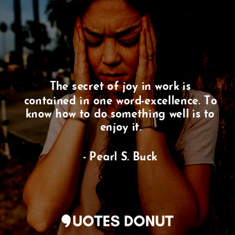  The secret of joy in work is contained in one word-excellence. To know how to do... - Pearl S. Buck - Quotes Donut
