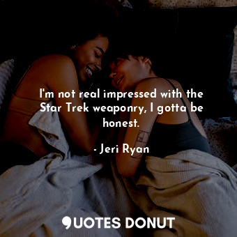  I&#39;m not real impressed with the Star Trek weaponry, I gotta be honest.... - Jeri Ryan - Quotes Donut