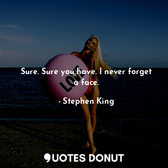  Sure. Sure you have. I never forget a face.... - Stephen King - Quotes Donut