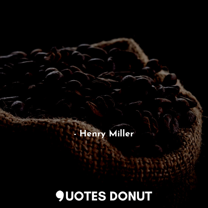  إن كل خطوة إلى الأمام هي الأخيرة، ومعها يموت العالم، بما فيه نفس الإنسان... - Henry Miller - Quotes Donut