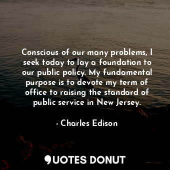  Conscious of our many problems, I seek today to lay a foundation to our public p... - Charles Edison - Quotes Donut