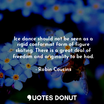  Ice dance should not be seen as a rigid conformist form of figure skating. There... - Robin Cousins - Quotes Donut
