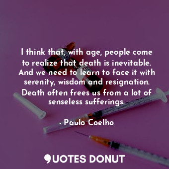  I think that, with age, people come to realize that death is inevitable. And we ... - Paulo Coelho - Quotes Donut