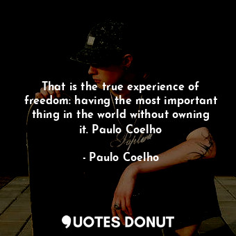  That is the true experience of freedom: having the most important thing in the w... - Paulo Coelho - Quotes Donut