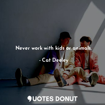 Never work with kids or animals.... - Cat Deeley - Quotes Donut
