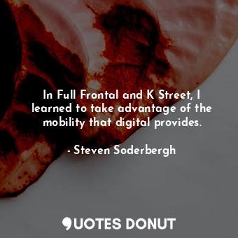 In Full Frontal and K Street, I learned to take advantage of the mobility that d... - Steven Soderbergh - Quotes Donut