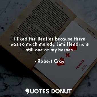  I liked the Beatles because there was so much melody. Jimi Hendrix is still one ... - Robert Cray - Quotes Donut