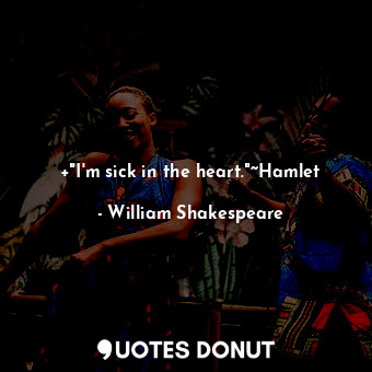 +"I'm sick in the heart."~Hamlet