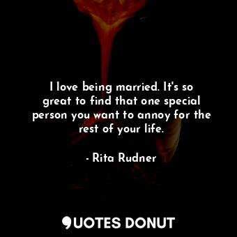  I love being married. It&#39;s so great to find that one special person you want... - Rita Rudner - Quotes Donut