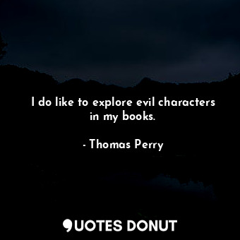  I do like to explore evil characters in my books.... - Thomas Perry - Quotes Donut
