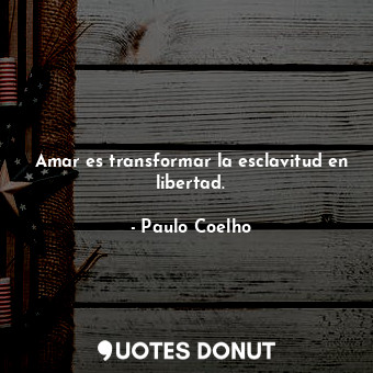  Amar es transformar la esclavitud en libertad.... - Paulo Coelho - Quotes Donut