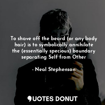  To shave off the beard (or any body hair) is to symbolically annihilate the (ess... - Neal Stephenson - Quotes Donut