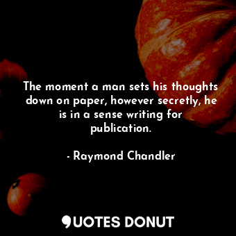 The moment a man sets his thoughts down on paper, however secretly, he is in a sense writing for publication.