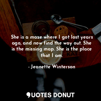  She is a maze where I got lost years ago, and now find the way out. She is the m... - Jeanette Winterson - Quotes Donut