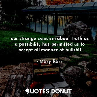  our strange cynicism about truth as a possibility has permitted us to accept all... - Mary Karr - Quotes Donut