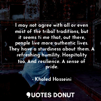  I may not agree with all or even most of the tribal traditions, but it seems ti ... - Khaled Hosseini - Quotes Donut