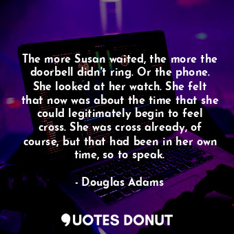 The more Susan waited, the more the doorbell didn't ring. Or the phone. She look... - Douglas Adams - Quotes Donut