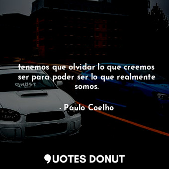  tenemos que olvidar lo que creemos ser para poder ser lo que realmente somos.... - Paulo Coelho - Quotes Donut