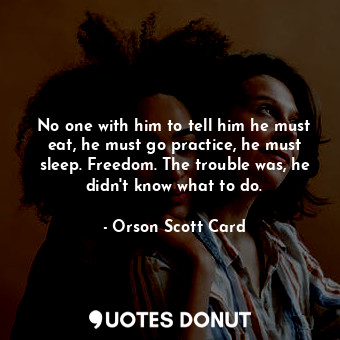  No one with him to tell him he must eat, he must go practice, he must sleep. Fre... - Orson Scott Card - Quotes Donut