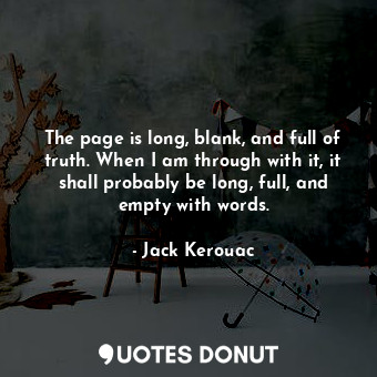 The page is long, blank, and full of truth. When I am through with it, it shall probably be long, full, and empty with words.