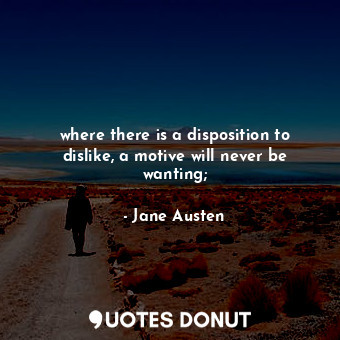  where there is a disposition to dislike, a motive will never be wanting;... - Jane Austen - Quotes Donut