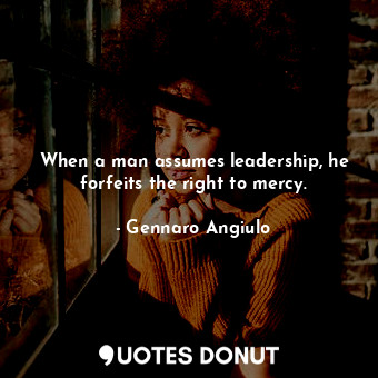  When a man assumes leadership, he forfeits the right to mercy.... - Gennaro Angiulo - Quotes Donut
