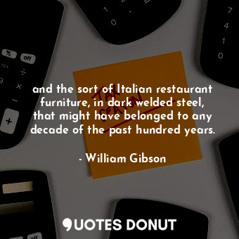  and the sort of Italian restaurant furniture, in dark welded steel, that might h... - William Gibson - Quotes Donut