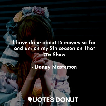  I have done about 15 movies so far and am on my 5th season on That &#39;70s Show... - Danny Masterson - Quotes Donut