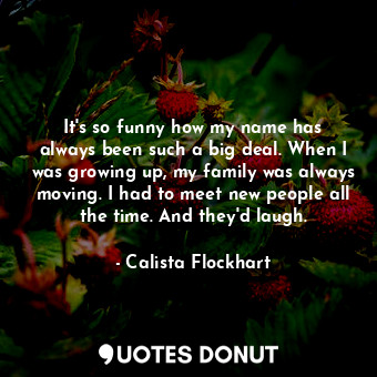  It&#39;s so funny how my name has always been such a big deal. When I was growin... - Calista Flockhart - Quotes Donut