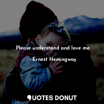  Please understand and love me.... - Ernest Hemingway - Quotes Donut