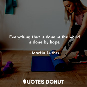  Everything that is done in the world is done by hope.... - Martin Luther - Quotes Donut