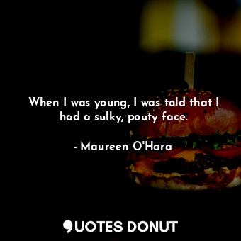  When I was young, I was told that I had a sulky, pouty face.... - Maureen O&#39;Hara - Quotes Donut