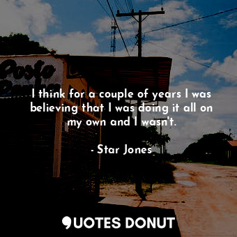  I think for a couple of years I was believing that I was doing it all on my own ... - Star Jones - Quotes Donut