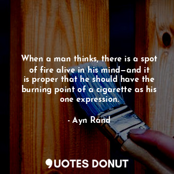  When a man thinks, there is a spot of fire alive in his mind—and it is proper th... - Ayn Rand - Quotes Donut