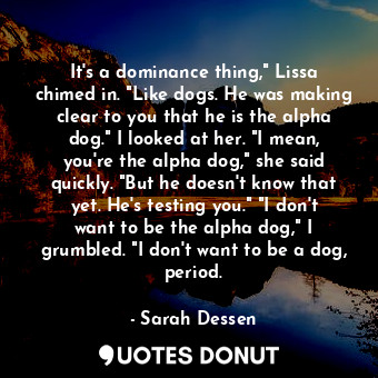  It's a dominance thing," Lissa chimed in. "Like dogs. He was making clear to you... - Sarah Dessen - Quotes Donut