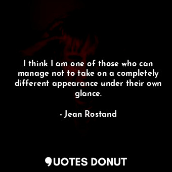  I think I am one of those who can manage not to take on a completely different a... - Jean Rostand - Quotes Donut