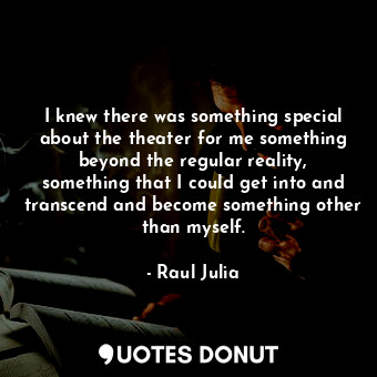  I knew there was something special about the theater for me something beyond the... - Raul Julia - Quotes Donut