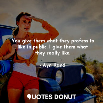  You give them what they profess to like in public. I give them what they really ... - Ayn Rand - Quotes Donut