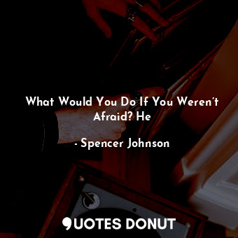  What Would You Do If You Weren’t Afraid? He... - Spencer Johnson - Quotes Donut