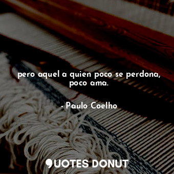  pero aquel a quien poco se perdona, poco ama.... - Paulo Coelho - Quotes Donut