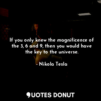  If you only knew the magnificence of the 3, 6 and 9, then you would have the key... - Nikola Tesla - Quotes Donut